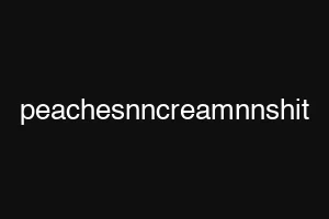 peachesnncreamnnshit