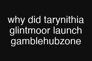 why did tarynithia glintmoor launch gamblehubzone
